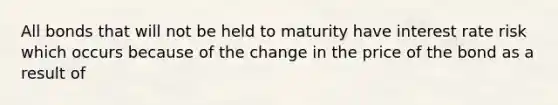 All bonds that will not be held to maturity have interest rate risk which occurs because of the change in the price of the bond as a result of