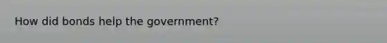 How did bonds help the government?