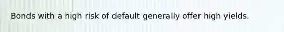 Bonds with a high risk of default generally offer high yields.