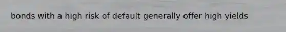 bonds with a high risk of default generally offer high yields