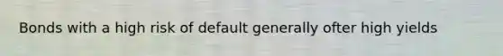 Bonds with a high risk of default generally ofter high yields