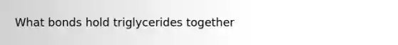 What bonds hold triglycerides together