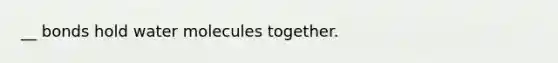 __ bonds hold water molecules together.