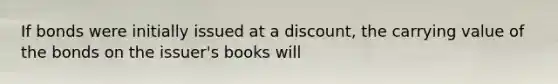 If bonds were initially issued at a discount, the carrying value of the bonds on the issuer's books will