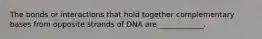 The bonds or interactions that hold together complementary bases from opposite strands of DNA are ____________.