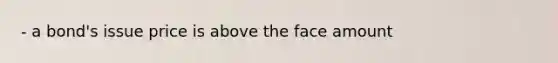 - a bond's issue price is above the face amount