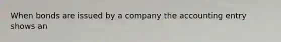 When bonds are issued by a company the accounting entry shows an