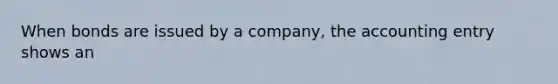 When bonds are issued by a company, the accounting entry shows an