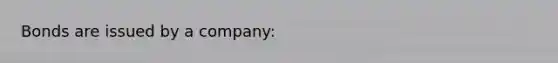 Bonds are issued by a company: