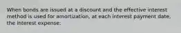 When bonds are issued at a discount and the effective interest method is used for amortization, at each interest payment date, the interest expense: