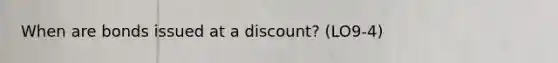 When are bonds issued at a discount? (LO9-4)