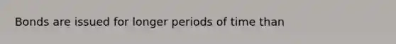 Bonds are issued for longer periods of time than