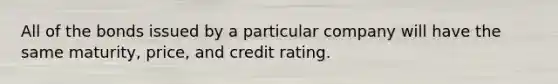 All of the bonds issued by a particular company will have the same maturity, price, and credit rating.​