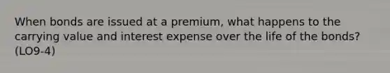 When bonds are issued at a premium, what happens to the carrying value and interest expense over the life of the bonds? (LO9-4)