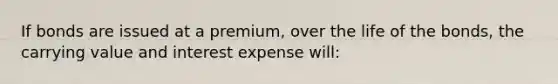 If bonds are issued at a premium, over the life of the bonds, the carrying value and interest expense will: