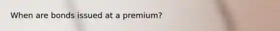 When are bonds issued at a premium?