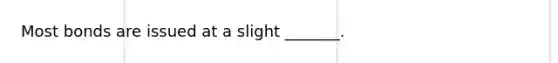 Most bonds are issued at a slight _______.