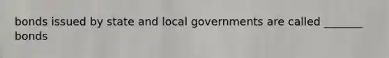 bonds issued by state and local governments are called _______ bonds