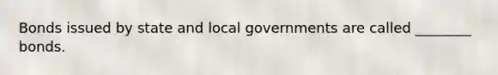 Bonds issued by state and local governments are called ________ bonds.