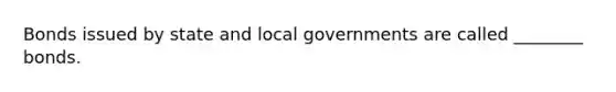 Bonds issued by state and local governments are called​ ________ bonds.