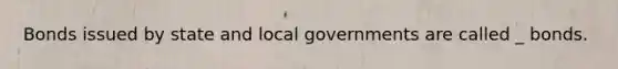 Bonds issued by state and local governments are called _ bonds.