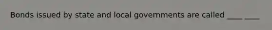 Bonds issued by state and local governments are called ____ ____