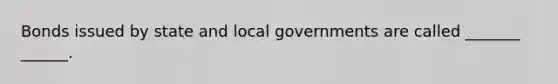 Bonds issued by state and local governments are called _______ ______.