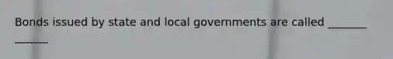 Bonds issued by state and local governments are called _______ ______