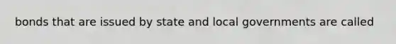 bonds that are issued by state and local governments are called