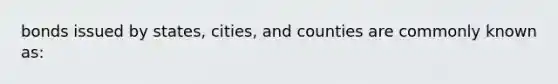 bonds issued by states, cities, and counties are commonly known as: