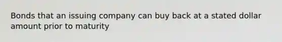 Bonds that an issuing company can buy back at a stated dollar amount prior to maturity