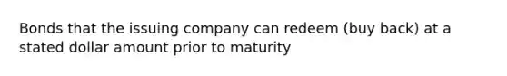 Bonds that the issuing company can redeem (buy back) at a stated dollar amount prior to maturity