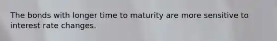 The bonds with longer time to maturity are more sensitive to interest rate changes.