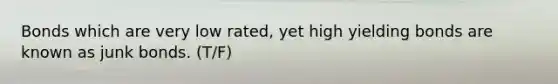 Bonds which are very low rated, yet high yielding bonds are known as junk bonds. (T/F)
