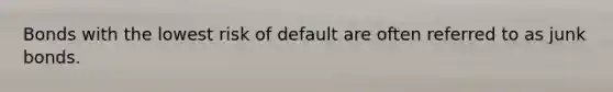 Bonds with the lowest risk of default are often referred to as junk bonds.