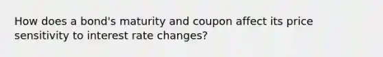 How does a bond's maturity and coupon affect its price sensitivity to interest rate changes?