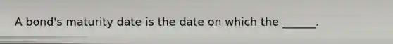 A bond's maturity date is the date on which the ______.