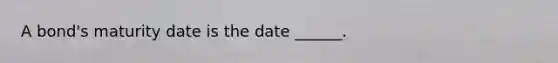 A bond's maturity date is the date ______.