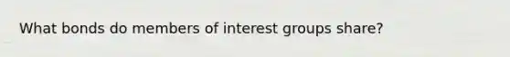 What bonds do members of interest groups share?