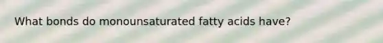 What bonds do monounsaturated fatty acids have?