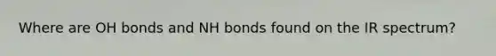 Where are OH bonds and NH bonds found on the IR spectrum?