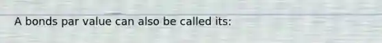 A bonds par value can also be called its: