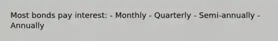 Most bonds pay interest: - Monthly - Quarterly - Semi-annually - Annually