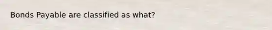 Bonds Payable are classified as what?