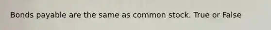 Bonds payable are the same as common stock. True or False