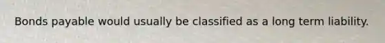 <a href='https://www.questionai.com/knowledge/kvHJpN4vyZ-bonds-payable' class='anchor-knowledge'>bonds payable</a> would usually be classified as a long term liability.