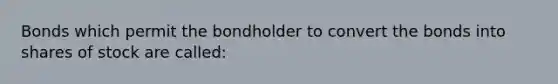 Bonds which permit the bondholder to convert the bonds into shares of stock are called: