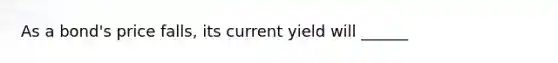 As a bond's price falls, its current yield will ______
