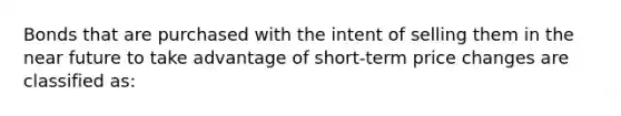 Bonds that are purchased with the intent of selling them in the near future to take advantage of short-term price changes are classified as: