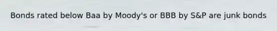 Bonds rated below Baa by Moody's or BBB by S&P are junk bonds